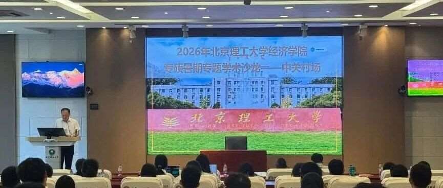 精准引才赋能新质发展｜2026年北京理工大学经济学院专硕暑期专题学术沙龙（中关村场）成功举办